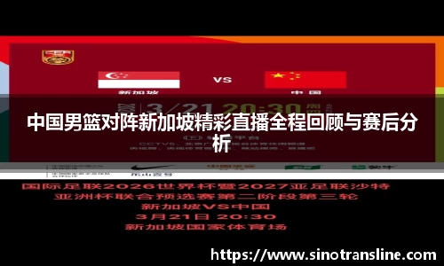 中国男篮对阵新加坡精彩直播全程回顾与赛后分析