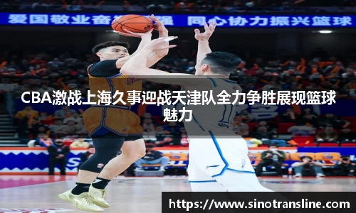 CBA激战上海久事迎战天津队全力争胜展现篮球魅力